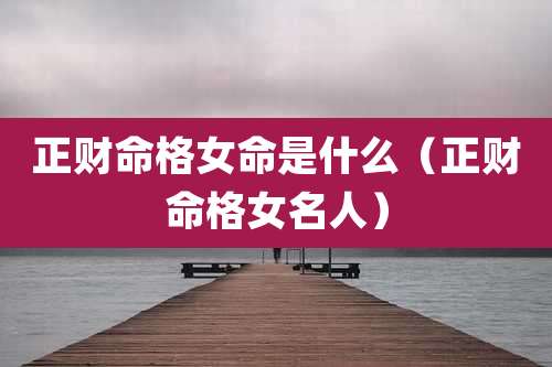 正财命格女命是什么（正财命格女名人）