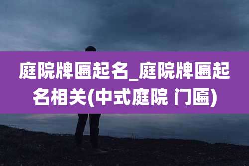 庭院牌匾起名_庭院牌匾起名相关(中式庭院 门匾)