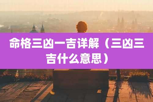 命格三凶一吉详解（三凶三吉什么意思）