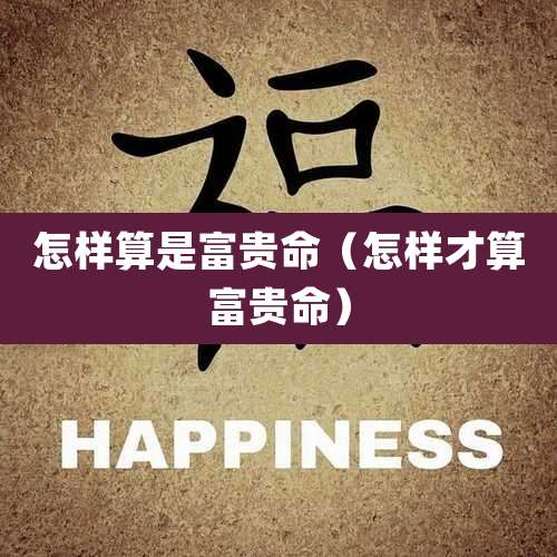 怎样算是富贵命(怎样才算富贵命)