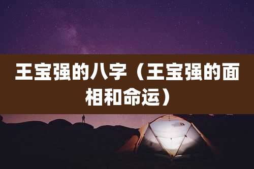 王宝强的八字（王宝强的面相和命运）