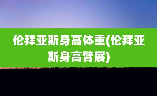 伦拜亚斯身高体重(伦拜亚斯身高臂展)