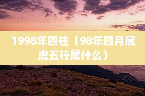 1998年四柱（98年四月属虎五行属什么）