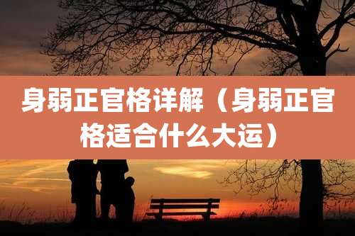 身弱正官格详解（身弱正官格适合什么大运）