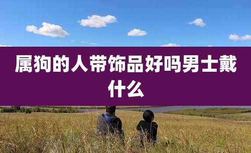 属狗的人带饰品好吗男士戴什么