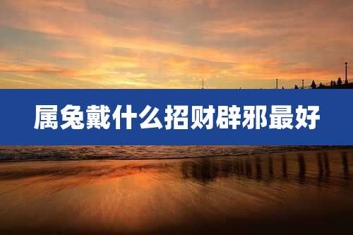 属兔戴什么招财辟邪最好
