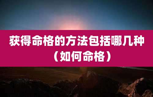 获得命格的方法包括哪几种（如何命格）