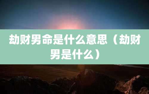 劫财男命是什么意思（劫财男是什么）