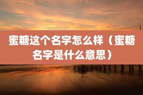 蜜糖这个名字怎么样（蜜糖名字是什么意思）