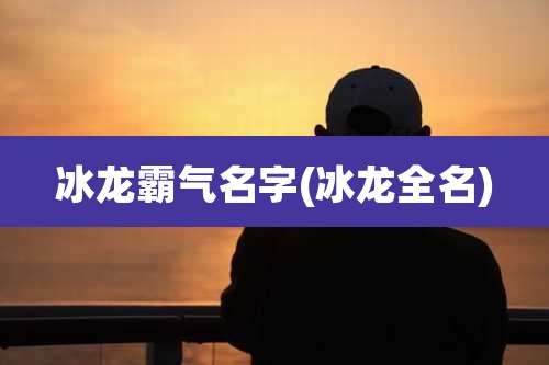 冰龙霸气名字(冰龙全名)