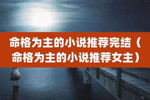 命格为主的小说推荐完结（命格为主的小说推荐女主）