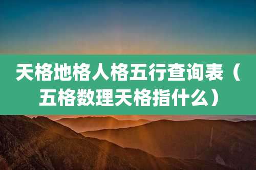 天格地格人格五行查询表（五格数理天格指什么）