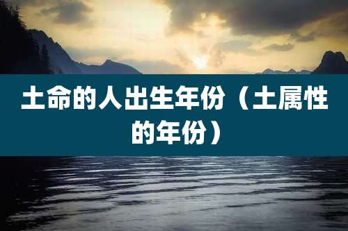 土命的人出生年份（土属性的年份）