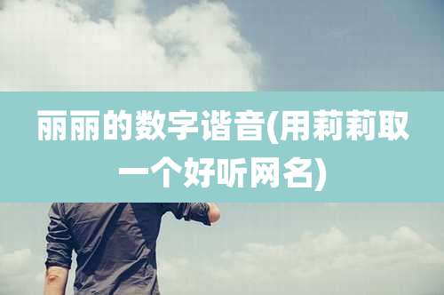 丽丽的数字谐音(用莉莉取一个好听网名)