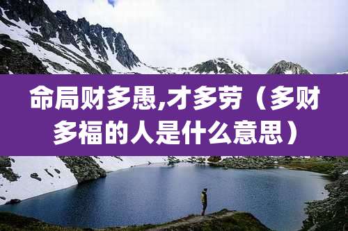命局财多愚,才多劳（多财多福的人是什么意思）