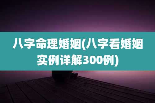 八字命理婚姻(八字看婚姻实例详解300例)