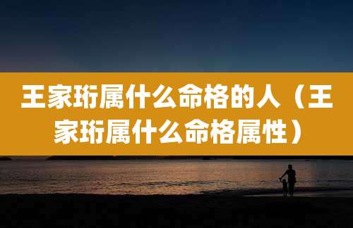 王家珩属什么命格的人（王家珩属什么命格属性）