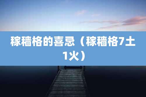 稼穑格的喜忌（稼穑格7土1火）