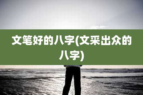 文笔好的八字(文采出众的八字)