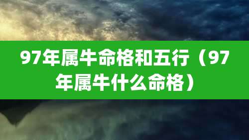 97年属牛命格和五行（97年属牛什么命格）