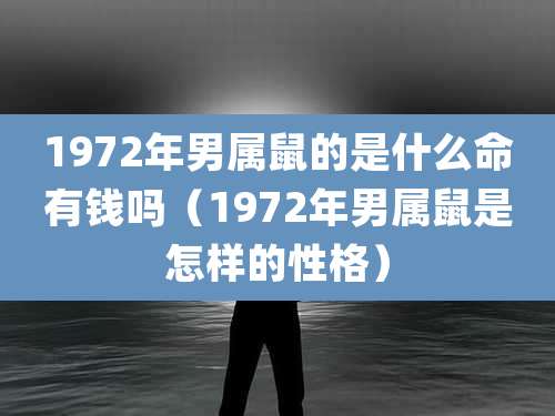 1972年男属鼠的是什么命有钱吗（1972年男属鼠是怎样的性格）