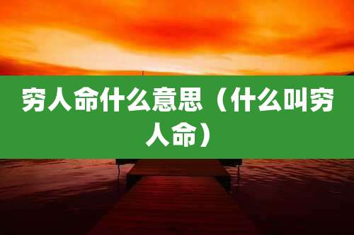 穷人命什么意思（什么叫穷人命）