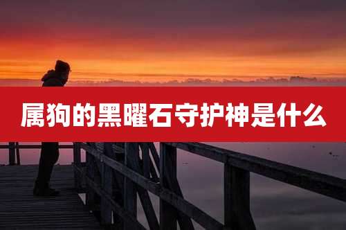 属狗的黑曜石守护神是什么