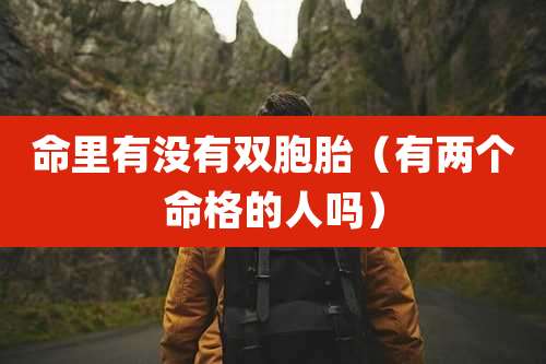 命里有没有双胞胎(有两个命格的人吗)