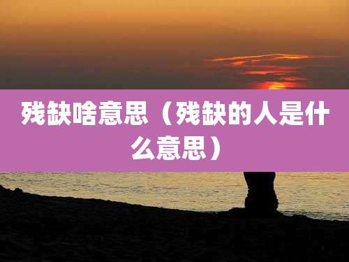 残缺啥意思（残缺的人是什么意思）