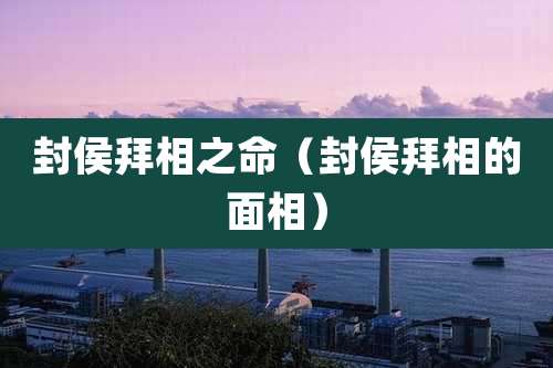 封侯拜相之命（封侯拜相的面相）