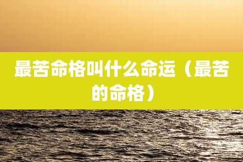 最苦命格叫什么命运（最苦的命格）