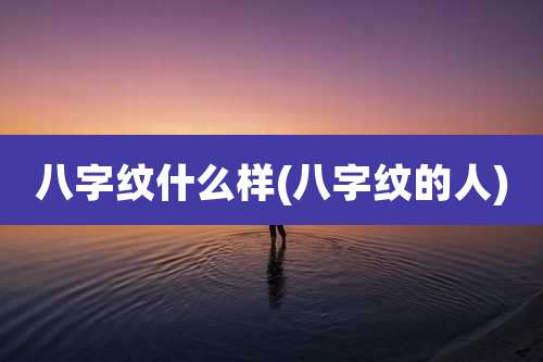 八字纹什么样(八字纹的人)