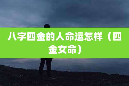 八字四金的人命运怎样（四金女命）