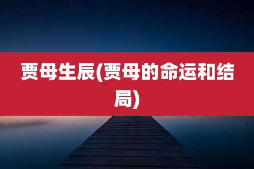 贾母生辰(贾母的命运和结局)