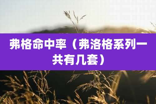 弗格命中率（弗洛格系列一共有几套）