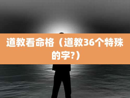 道教看命格（道教36个特殊的字?）