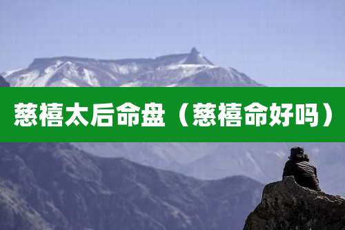 慈禧太后命盘(慈禧命好吗)