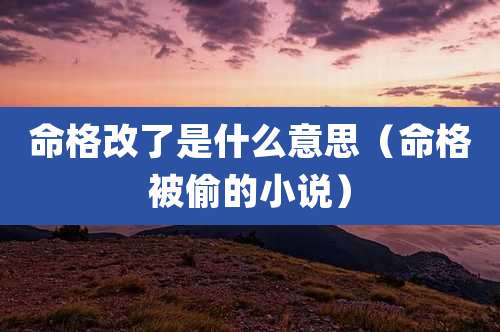 命格改了是什么意思(命格被偷的小说)