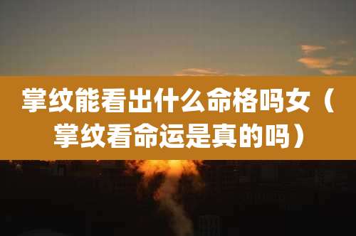 掌纹能看出什么命格吗女（掌纹看命运是真的吗）