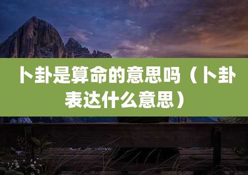 卜卦是算命的意思吗（卜卦表达什么意思）