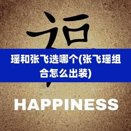 瑶和张飞选哪个(张飞瑶组合怎么出装)