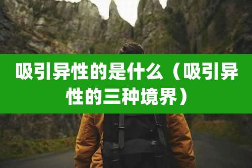 吸引异性的是什么（吸引异性的三种境界）