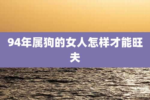 94年属狗的女人怎样才能旺夫