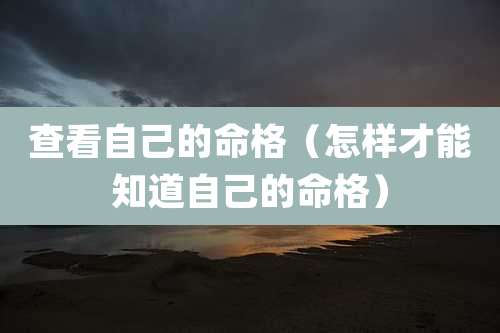 查看自己的命格(怎样才能知道自己的命格)
