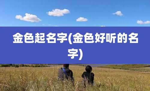 金色起名字(金色好听的名字)