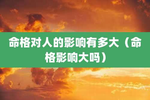 命格对人的影响有多大（命格影响大吗）