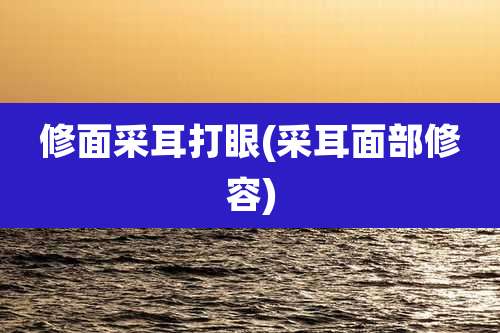 修面采耳打眼(采耳面部修容)