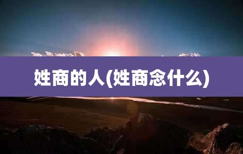 姓商的人(姓商念什么)