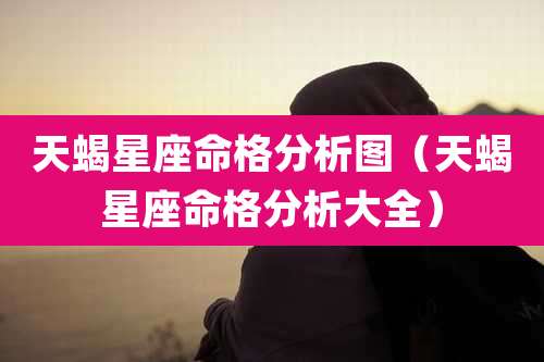 天蝎星座命格分析图（天蝎星座命格分析大全）
