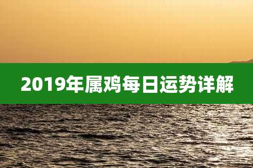 2019年属鸡每日运势详解